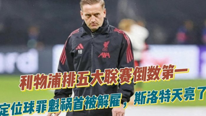 利物浦爆冷：斯洛特下课在即，伊劳拉成首选